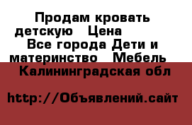 Продам кровать детскую › Цена ­ 2 000 - Все города Дети и материнство » Мебель   . Калининградская обл.